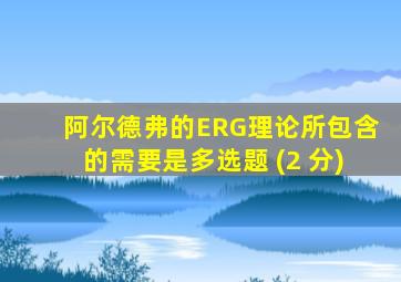 阿尔德弗的ERG理论所包含的需要是多选题 (2 分)